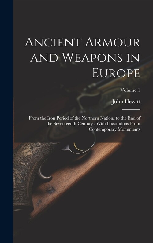 Ancient Armour and Weapons in Europe: From the Iron Period of the Northern Nations to the End of the Seventeenth Century: With Illustrations From Cont (Hardcover)