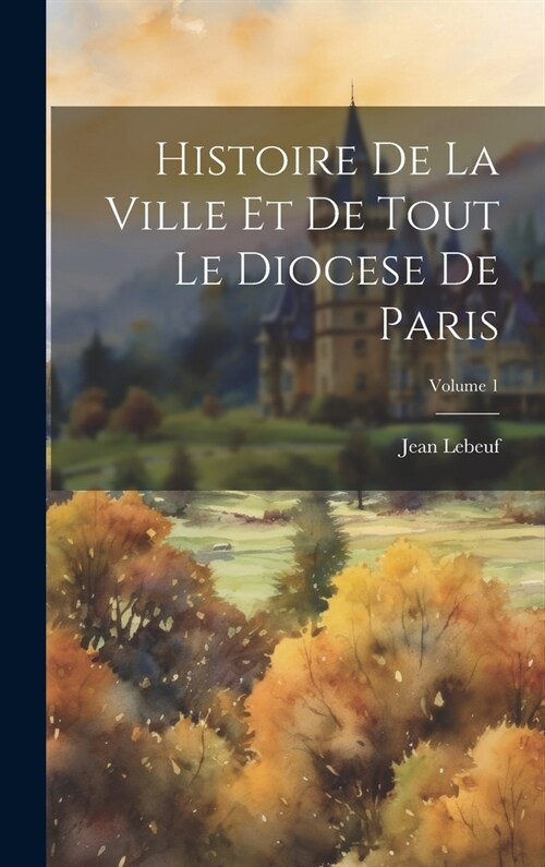 Histoire De La Ville Et De Tout Le Diocese De Paris; Volume 1 (Hardcover)