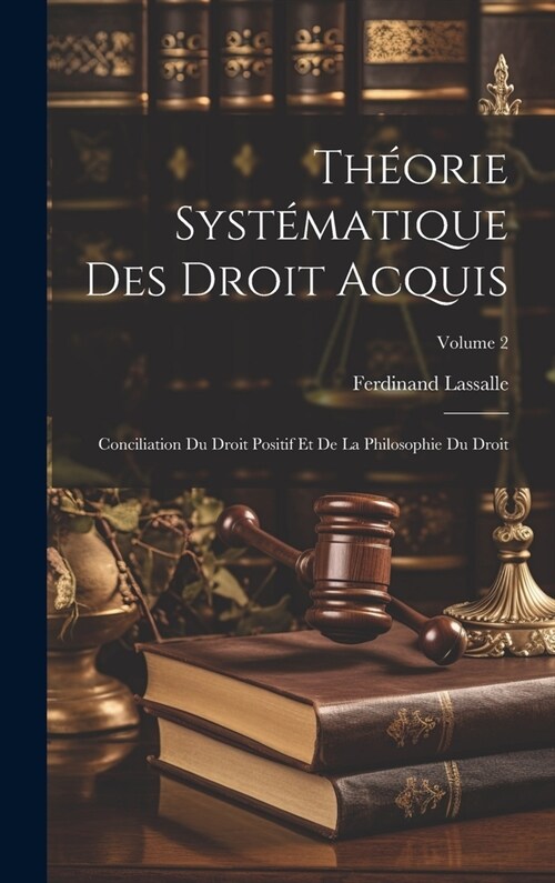 Th?rie Syst?atique Des Droit Acquis: Conciliation Du Droit Positif Et De La Philosophie Du Droit; Volume 2 (Hardcover)