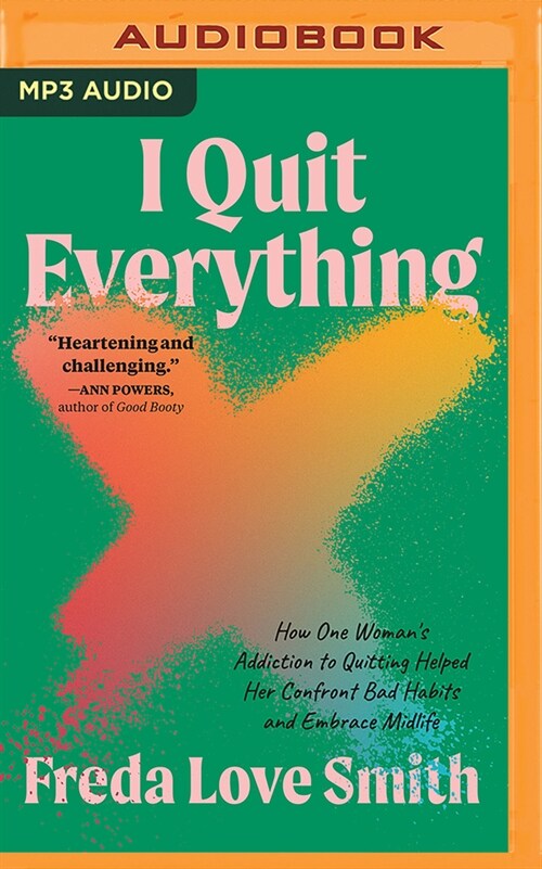I Quit Everything: How One Womans Addiction to Quitting Helped Her Confront Bad Habits and Embrace Midlife (MP3 CD)
