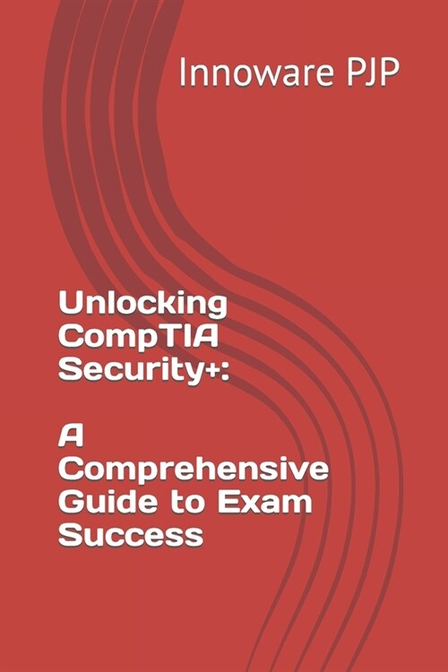 Unlocking CompTIA Security+: A Comprehensive Guide to Exam Success (Paperback)