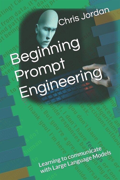 Beginning Prompt Engineering: Learning to communicate with Large Language Models (Paperback)