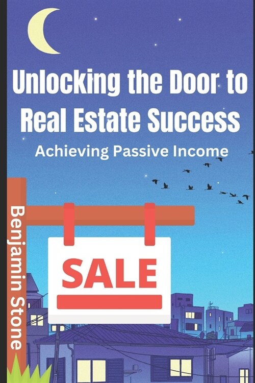 Unlocking the Door to Real Estate Success: Achieving Passive Income (Paperback)