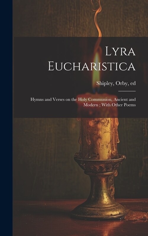 Lyra Eucharistica: Hymns and Verses on the Holy Communion, Ancient and Modern; With Other Poems (Hardcover)