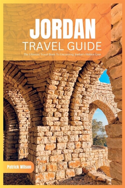 Jordan Travel Guide 2024: The Ultimate Travel Book To Uncovering Jordans Hidden Gems (Petra etc.) (Paperback)