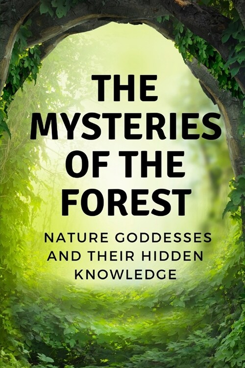 The Mysteries of the Forest: Nature Goddesses and Their Hidden Knowledge (Paperback)