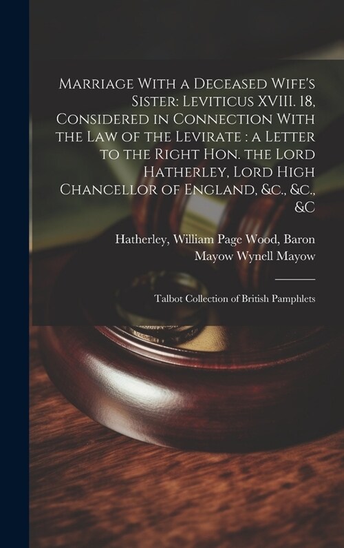 Marriage With a Deceased Wifes Sister: Leviticus XVIII. 18, Considered in Connection With the law of the Levirate: a Letter to the Right Hon. the Lor (Hardcover)