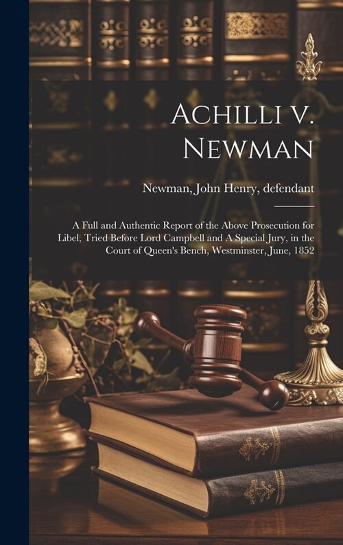 Achilli v. Newman: A Full and Authentic Report of the Above Prosecution for Libel, Tried Before Lord Campbell and A Special Jury, in the (Hardcover)