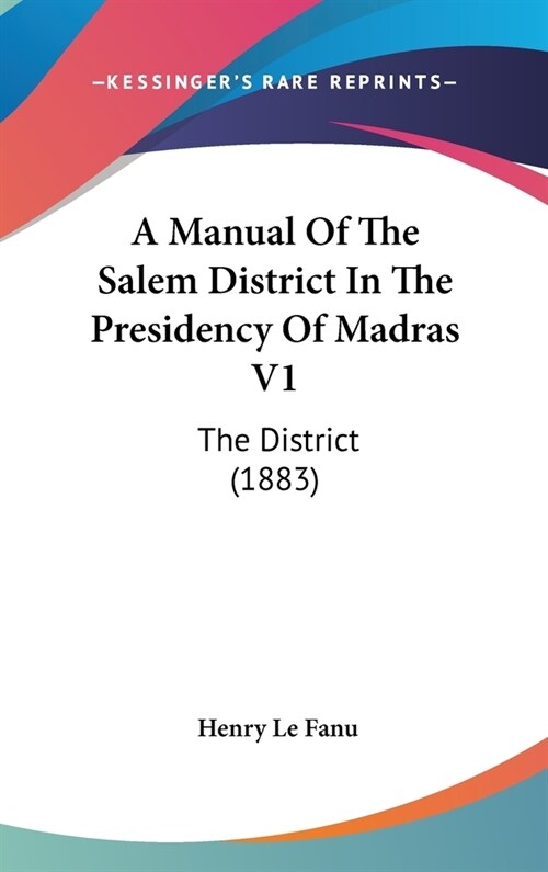 A Manual of the Salem District in the Presidency of Madras V1: The District (1883) (Hardcover)