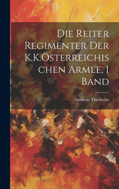 Die Reiter Regimenter Der K.K.?terreichischen Armee, I Band (Hardcover)