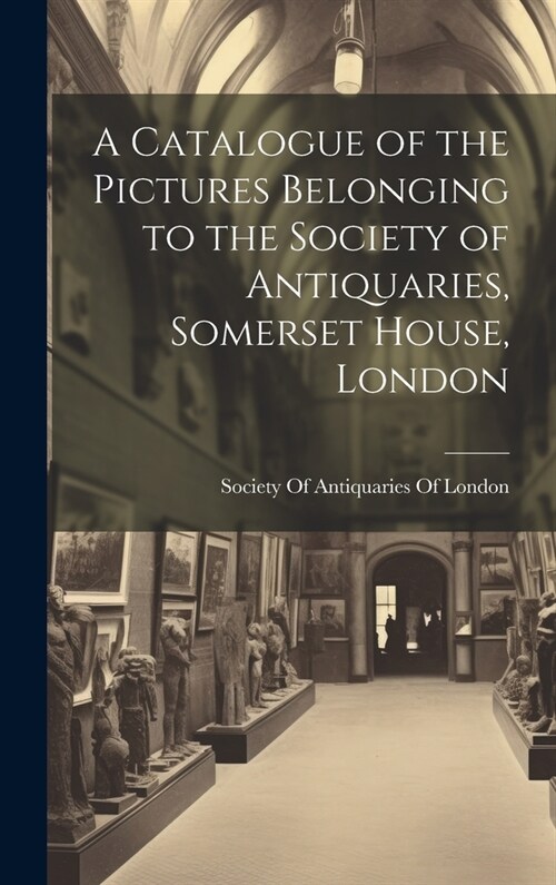 A Catalogue of the Pictures Belonging to the Society of Antiquaries, Somerset House, London (Hardcover)