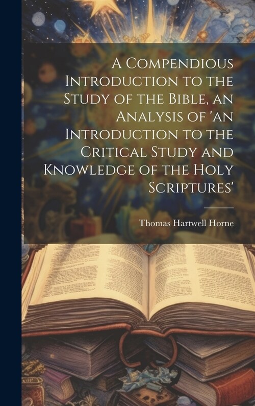 A Compendious Introduction to the Study of the Bible, an Analysis of an Introduction to the Critical Study and Knowledge of the Holy Scriptures (Hardcover)