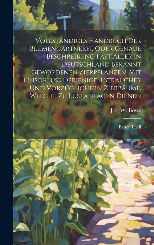 Vollst?diges Handbuch Der Blumeng?tnerei, Oder Genaue Beschreibung Fast Aller in Deutschland Bekannt Gewordenen Zierpflanzen, Mit Einschluss Derjeni (Hardcover)