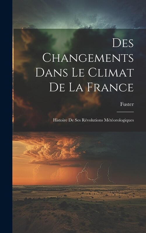 Des Changements Dans Le Climat De La France: Histoire De Ses R?olutions M??rologiques (Hardcover)