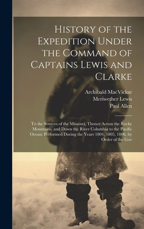 History of the Expedition Under the Command of Captains Lewis and Clarke: To the Sources of the Missouri, Thence Across the Rocky Mountains, and Down (Hardcover)