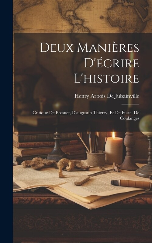 Deux Mani?es D?rire Lhistoire: Critique De Bossuet, Daugustin Thierry, Et De Fustel De Coulanges (Hardcover)