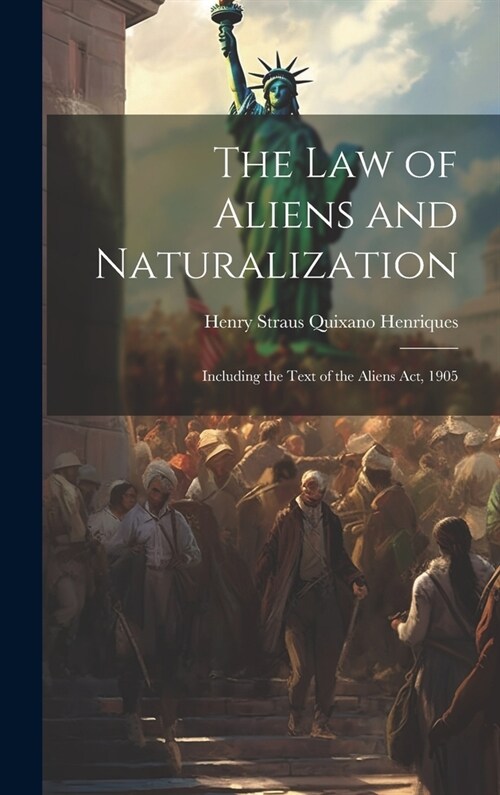 The Law of Aliens and Naturalization: Including the Text of the Aliens Act, 1905 (Hardcover)