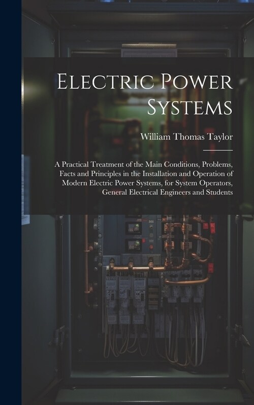 Electric Power Systems: A Practical Treatment of the Main Conditions, Problems, Facts and Principles in the Installation and Operation of Mode (Hardcover)