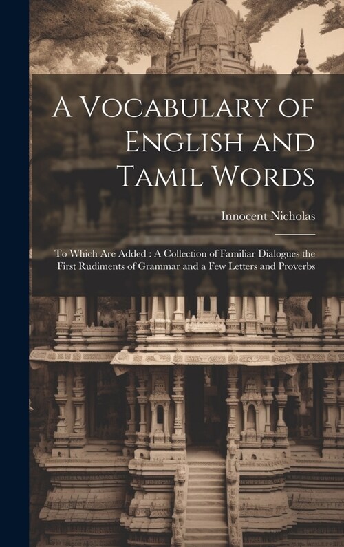 A Vocabulary of English and Tamil Words: To Which Are Added: A Collection of Familiar Dialogues the First Rudiments of Grammar and a Few Letters and P (Hardcover)