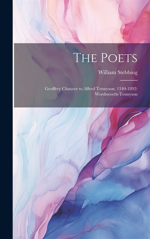 The Poets: Geoffrey Chaucer to Alfred Tennyson, 1340-1892: Wordsworth-Tennyson (Hardcover)