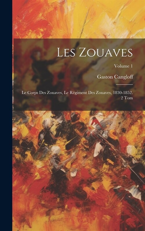 Les Zouaves: Le Corps Des Zouaves, Le R?iment Des Zouaves, 1830-1852. 2 Tom; Volume 1 (Hardcover)