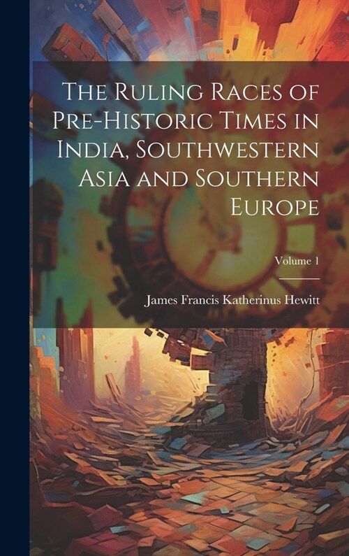 The Ruling Races of Pre-Historic Times in India, Southwestern Asia and Southern Europe; Volume 1 (Hardcover)