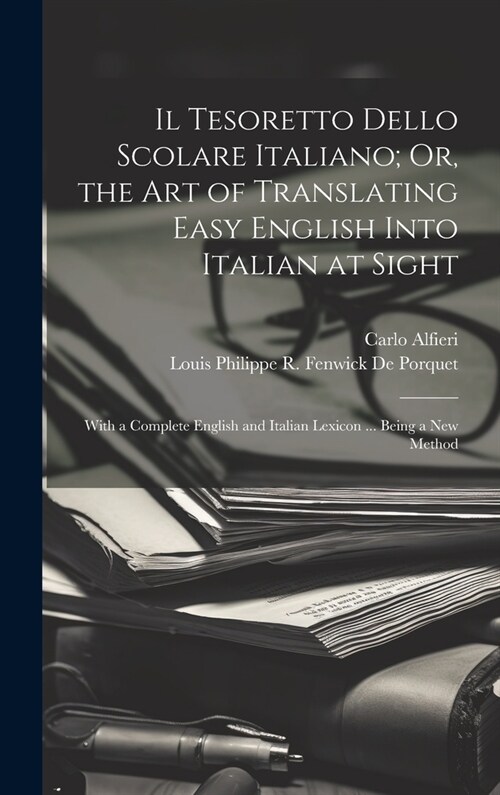 Il Tesoretto Dello Scolare Italiano; Or, the Art of Translating Easy English Into Italian at Sight: With a Complete English and Italian Lexicon ... Be (Hardcover)