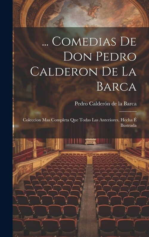 ... Comedias De Don Pedro Calderon De La Barca: Coleccion Mas Completa Que Todas Las Anteriores, Hecha ?Ilustrada (Hardcover)
