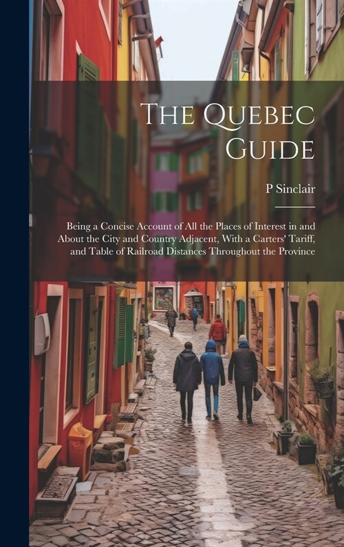 The Quebec Guide: Being a Concise Account of All the Places of Interest in and About the City and Country Adjacent, With a Carters Tari (Hardcover)