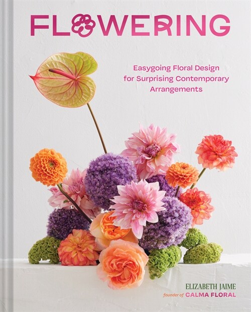 Flowering: Easygoing Floral Design for Surprising Contemporary Arrangements (Hardcover)
