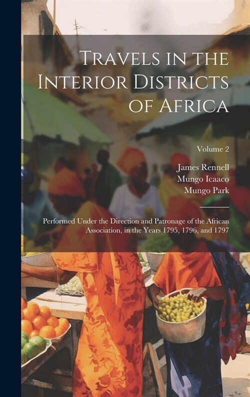 Travels in the Interior Districts of Africa: Performed Under the Direction and Patronage of the African Association, in the Years 1795, 1796, and 1797 (Hardcover)