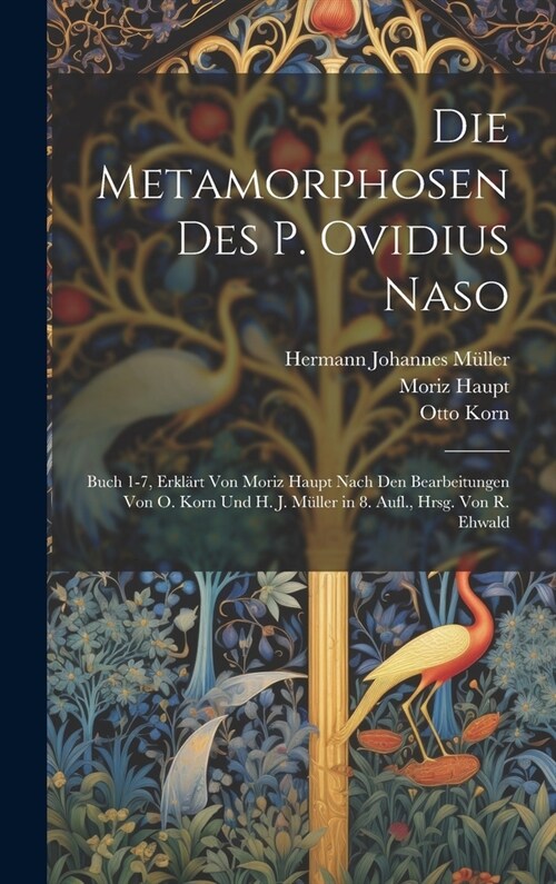 Die Metamorphosen Des P. Ovidius Naso: Buch 1-7, Erkl?t Von Moriz Haupt Nach Den Bearbeitungen Von O. Korn Und H. J. M?ler in 8. Aufl., Hrsg. Von R. (Hardcover)