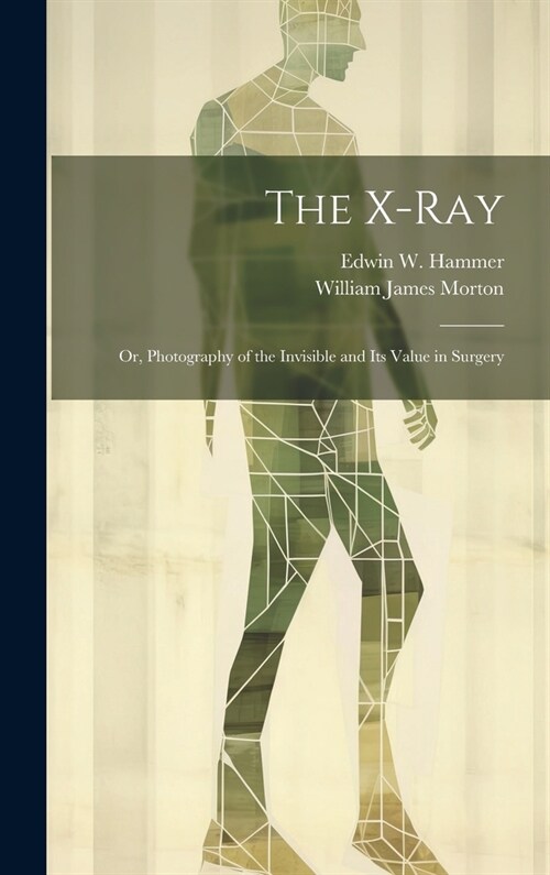 The X-Ray; Or, Photography of the Invisible and Its Value in Surgery (Hardcover)