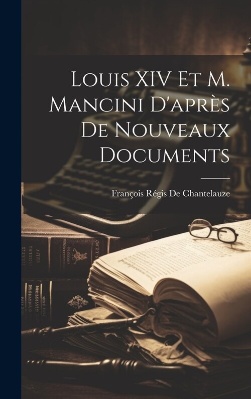 Louis XIV Et M. Mancini Dapr? De Nouveaux Documents (Hardcover)