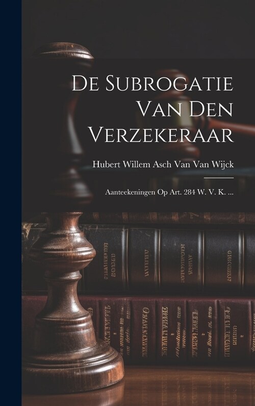 De Subrogatie Van Den Verzekeraar: Aanteekeningen Op Art. 284 W. V. K. ... (Hardcover)