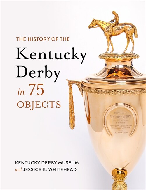 The History of the Kentucky Derby in 75 Objects (Hardcover)