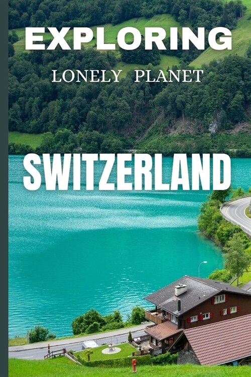 Exploring lonely planet Switzerland: Your Ultimate Travel Guide to Alpine Adventures (Paperback)
