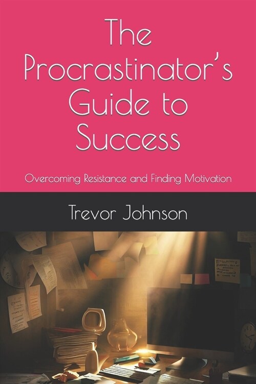 The Procrastinators Guide to Success: Overcoming Resistance and Finding Motivation (Paperback)