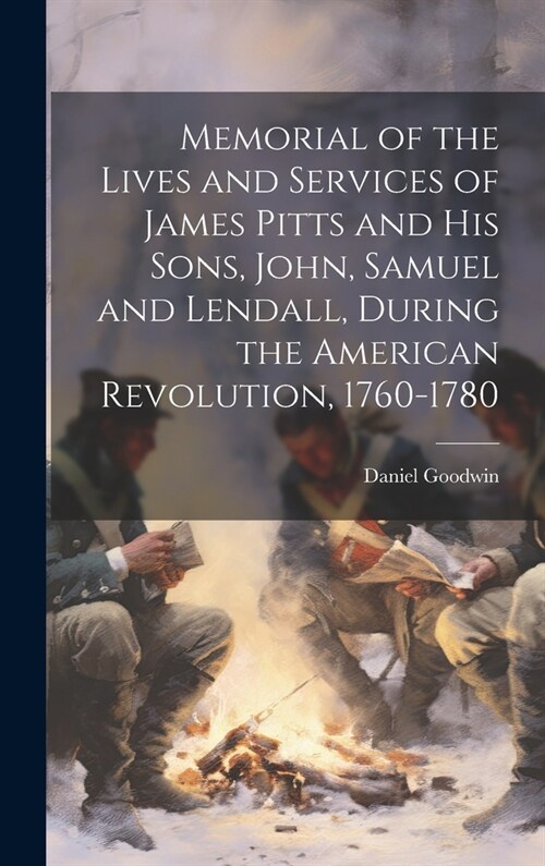 Memorial of the Lives and Services of James Pitts and His Sons, John, Samuel and Lendall, During the American Revolution, 1760-1780 (Hardcover)