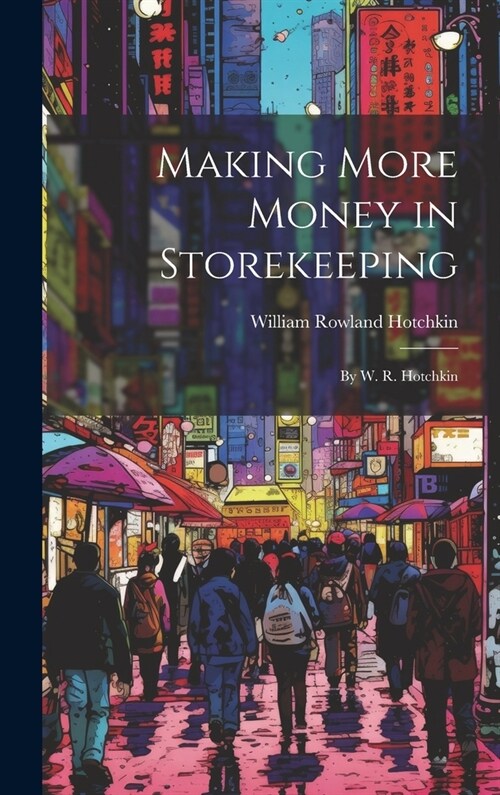 Making More Money in Storekeeping: By W. R. Hotchkin (Hardcover)
