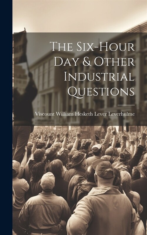 The Six-Hour Day & Other Industrial Questions (Hardcover)