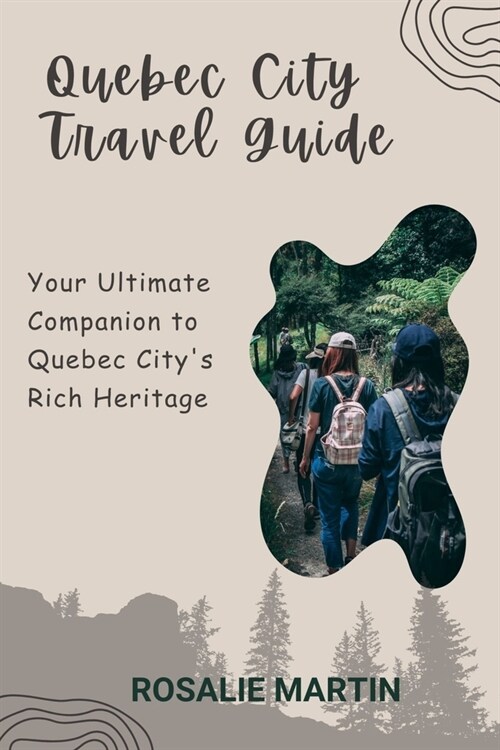 Quebec City Travel Guide: Your Ultimate Companion to Quebec Citys Rich Heritage (Paperback)