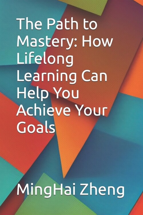 The Path to Mastery: How Lifelong Learning Can Help You Achieve Your Goals (Paperback)