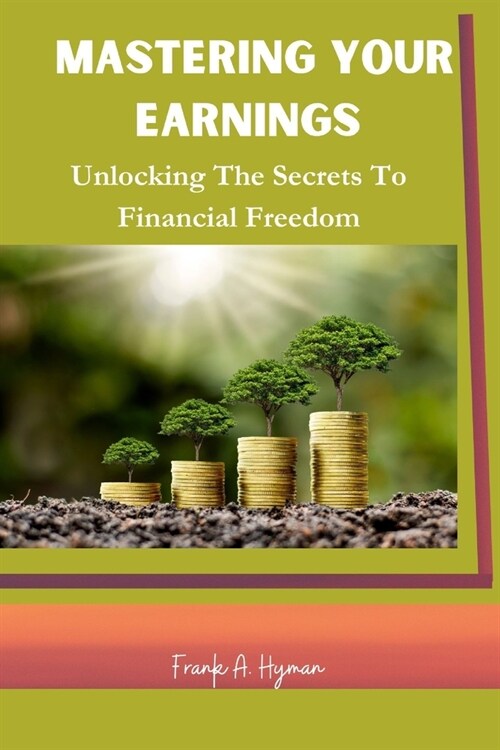 Mastering Your Earnings: Unlocking The Secrets To Financial Freedom (Paperback)