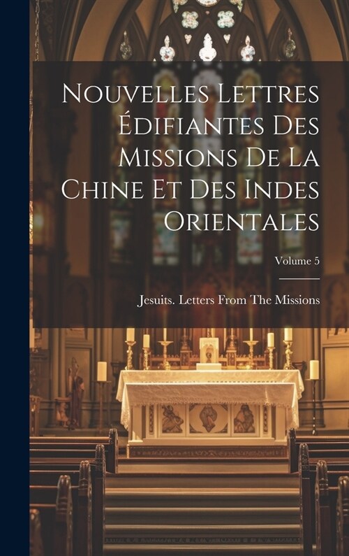 Nouvelles Lettres ?ifiantes Des Missions De La Chine Et Des Indes Orientales; Volume 5 (Hardcover)