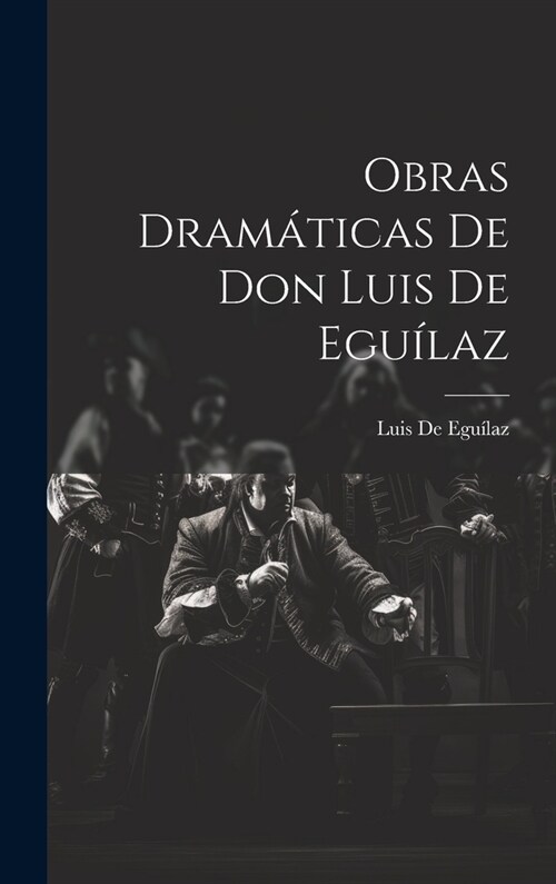 Obras Dram?icas De Don Luis De Egu?az (Hardcover)