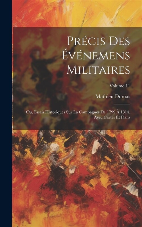 Pr?is Des ??emens Militaires: Ou, Essais Historiques Sur La Campagnes De 1799 ?1814, Avec Cartes Et Plans; Volume 11 (Hardcover)