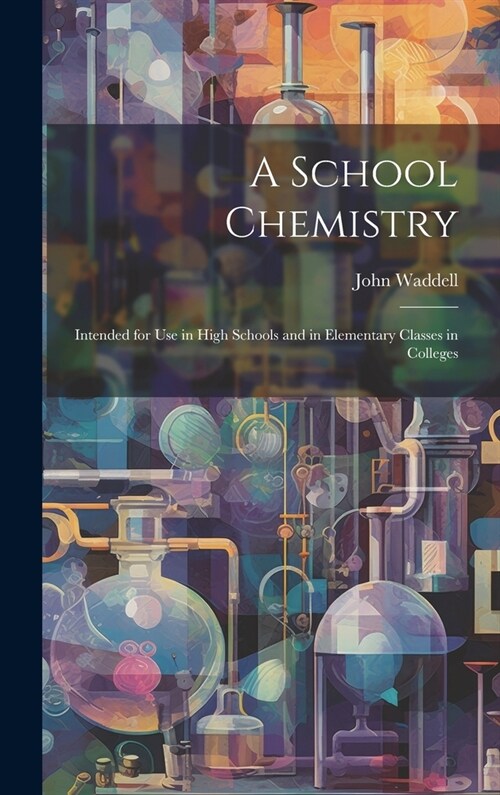 A School Chemistry: Intended for Use in High Schools and in Elementary Classes in Colleges (Hardcover)