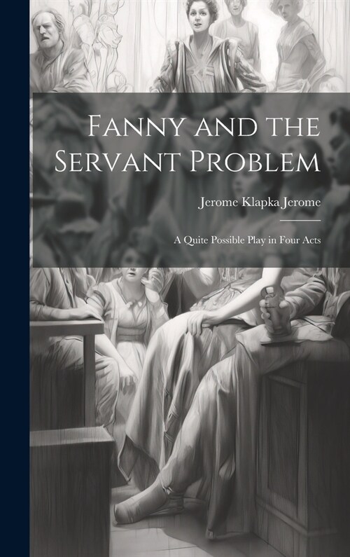 Fanny and the Servant Problem: A Quite Possible Play in Four Acts (Hardcover)