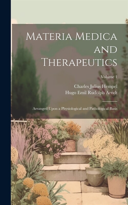 Materia Medica and Therapeutics: Arranged Upon a Physiological and Pathological Basis; Volume 1 (Hardcover)